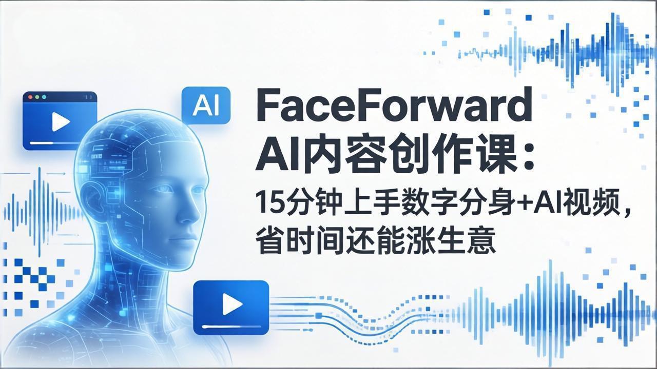 FaceForward AI内容创作课：15分钟上手数字分身+AI视频，省时间还能涨生意-优创项目网