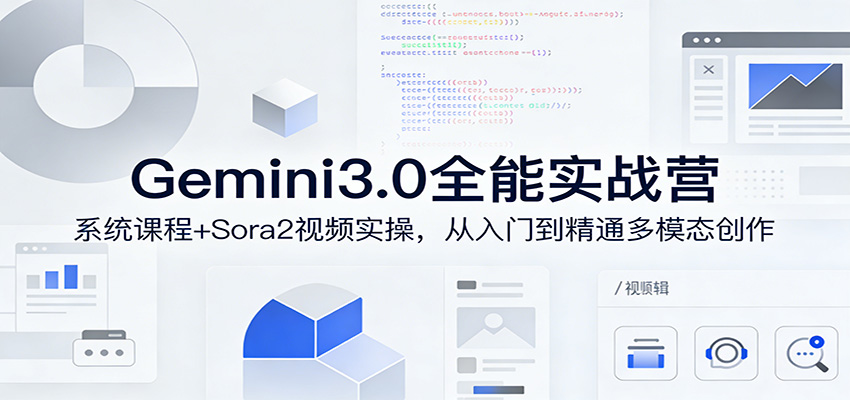Gemini3.0实战系统课，Sora2视频实操，从入门到精通多模态创作-优创项目网