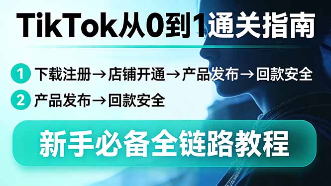 TikTok从0到1通关指南：下载注册→店铺开通→产品发布→回款安全，新手必备全链路教程-优创项目网