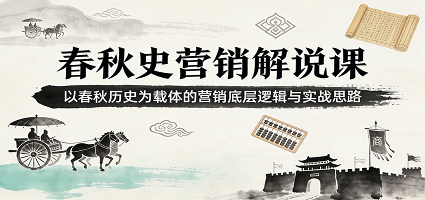 春秋史营销解说课：以春秋历史为载体的营销底层逻辑与实战思路-优创项目网