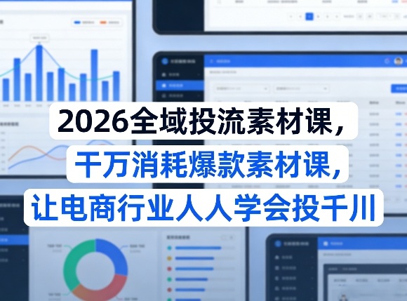 2026全域投流素材课，干万消耗爆款素材课，让电商行业人人学会投千川-优创项目网