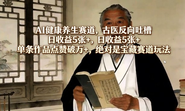 AI健康养生赛道，古医反向吐槽，日收益5张+，单条作品点赞破万+，绝对是宝藏赛道玩法-优创项目网