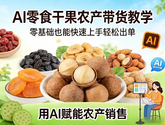 AI零食干果农产带货教学，零基础也能快速上手轻松出单，用AI赋能农产销售-优创项目网