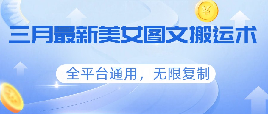 三月最新美女图文搬运术，全平台通用，无限复制-优创项目网