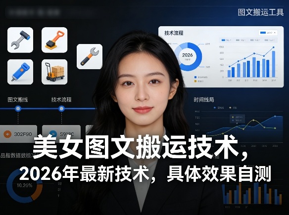 美女图文搬运技术，2026年最新技术，具体效果自测-优创项目网