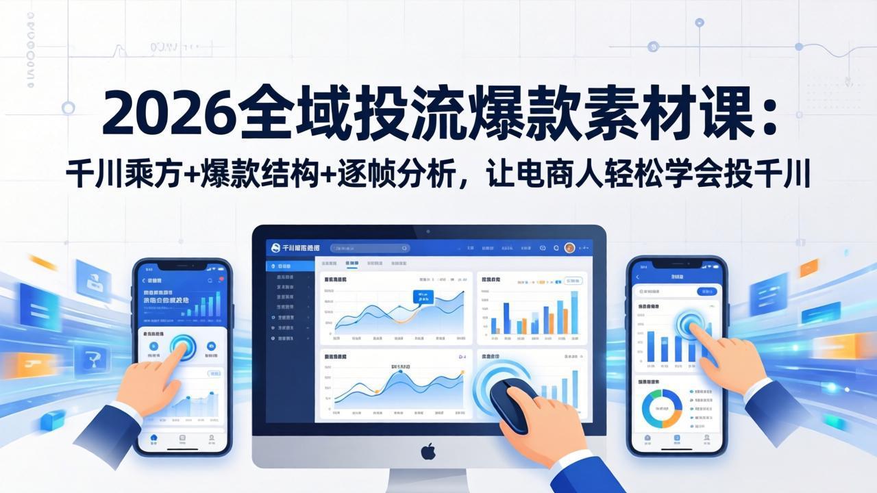 2026全域投流爆款素材课：千川乘方+爆款结构+逐帧分析，让电商人轻松学会投千川-优创项目网