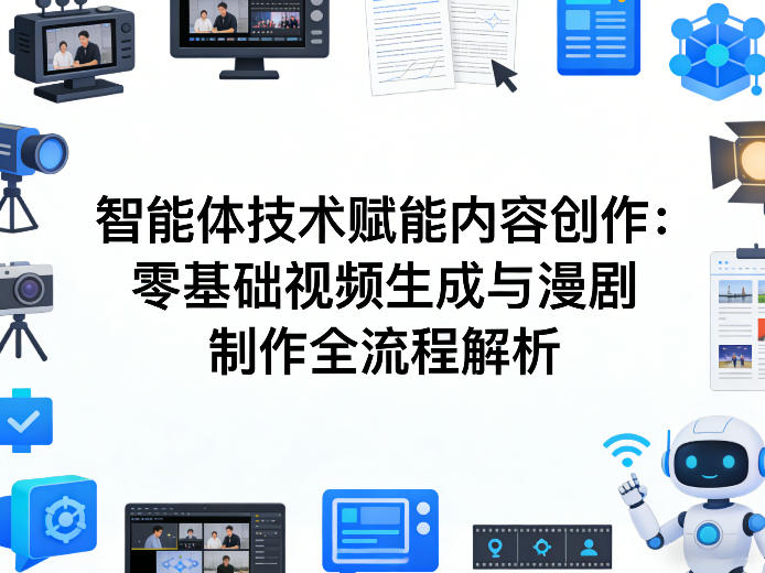 AI智能体技术赋能内容创作：零基础视频生成与漫剧制作全流程解析-优创项目网