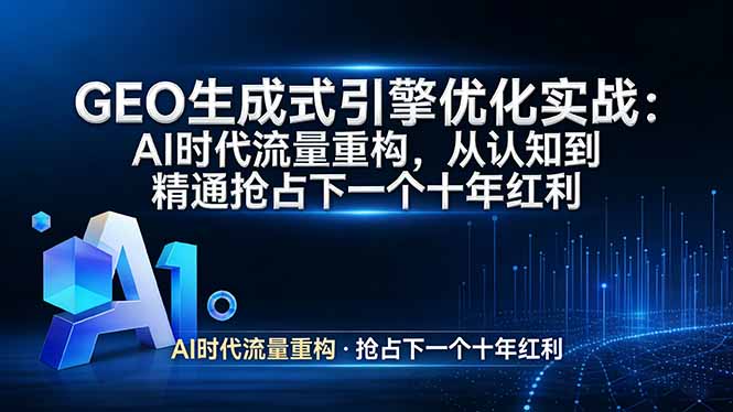 GEO 生成式引擎优化实战：AI时代流量重构，从认知到精通抢占下一个十年红利-优创项目网