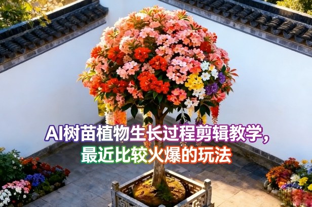 AI树苗植物生长过程剪辑教学，最近比较火爆的玩法-优创项目网
