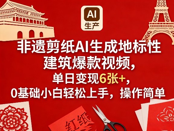 非遗剪纸AI生成地标性建筑爆款视频，单日变现6张+，0基础小白轻松上手，操作简单-优创项目网