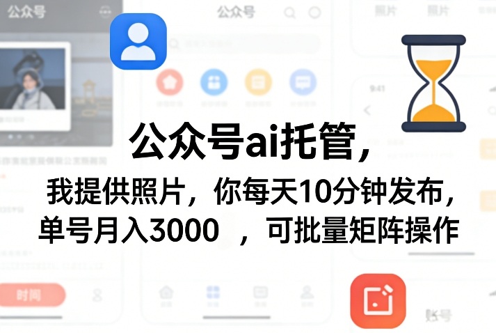 公众号ai托管，我提供照片，你每天10分钟发布，单号月入3000＋，可批量矩阵操作【揭秘】-优创项目网