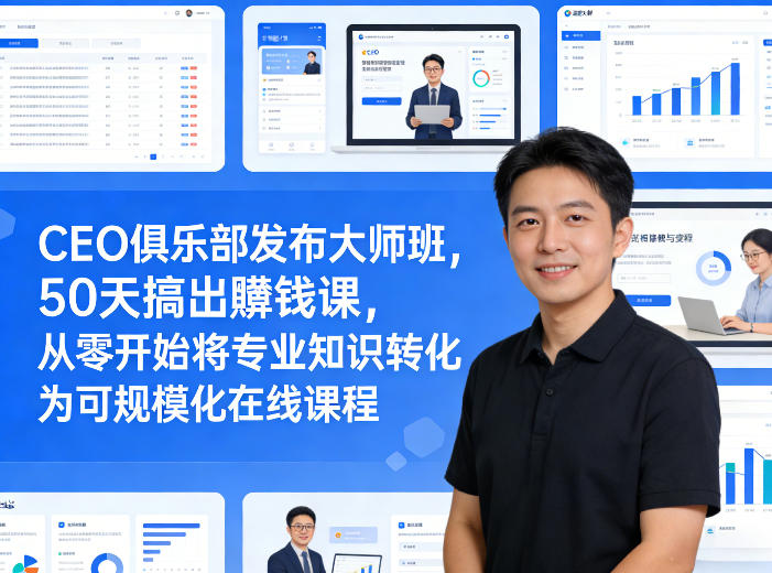 CEO俱乐部发布大师班，50天搞出賺钱课，从零开始将专业知识转化为可规模化在线课程-优创项目网