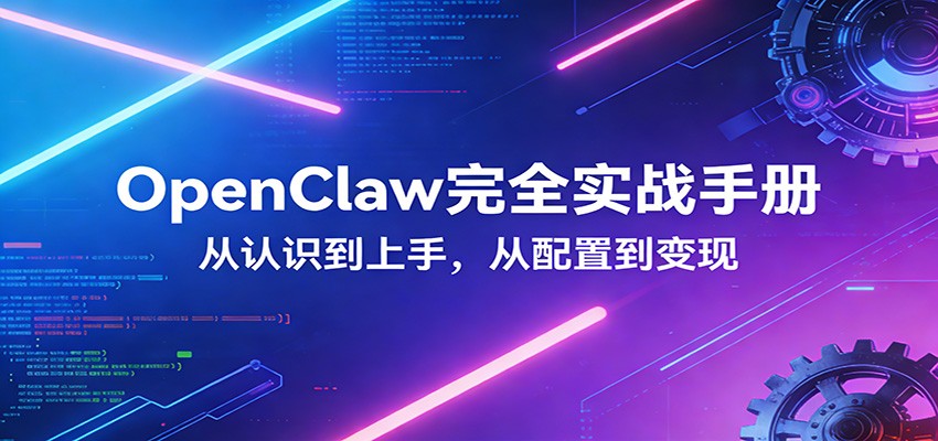 OpenClaw完全实战宝典：零基础上手，深度配置，商业变现-优创项目网
