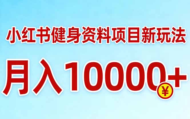 小红书健身资料项目最新玩法，月入10000＋，收益潜力可以无限放大-优创项目网
