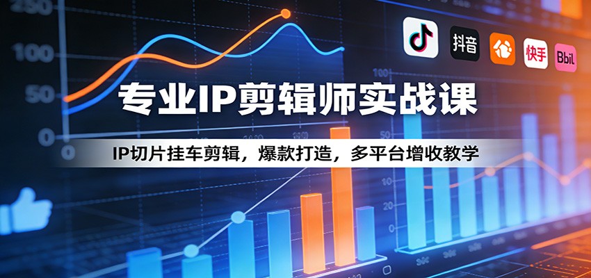 专业IP剪辑师实战课：IP切片挂车剪辑，爆款打造，多平台增收教学-优创项目网