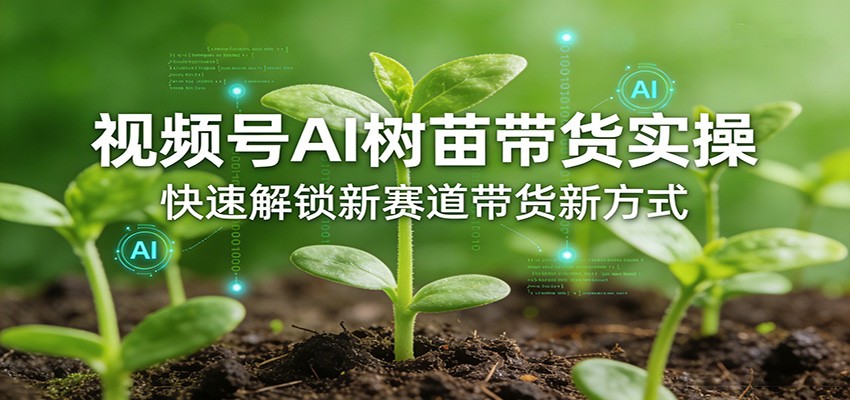 视频号AI树苗带货实操，快速解锁新赛道带货新方式-优创项目网
