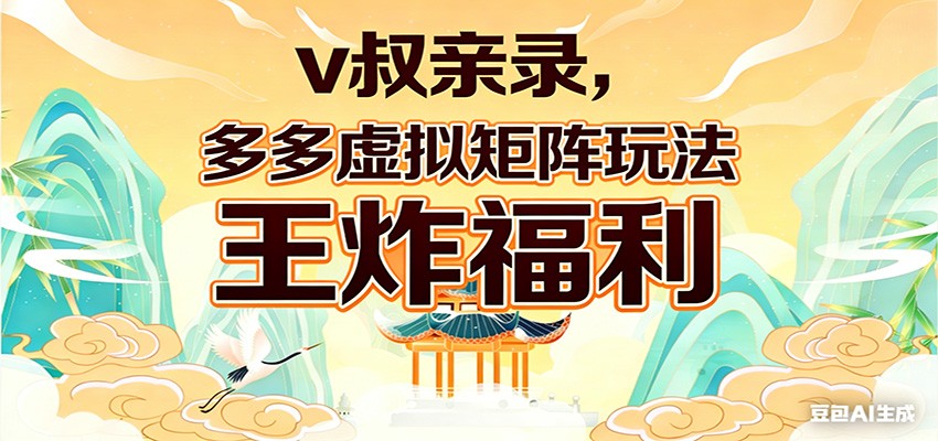 v叔亲录，多多虚拟矩阵玩法，王炸福利限时领取-优创项目网