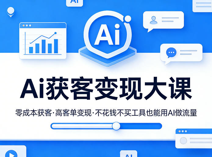 Ai获客变现大课，零成本获客，高客单变现，不花钱不买工具也能用AI做流量-优创项目网