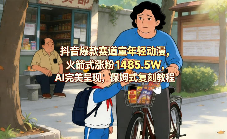 抖音爆款赛道童年轻动漫，火箭式涨粉1485.5W，AI完美呈现，保姆式复刻教程-优创项目网