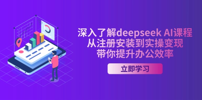 深入了解deepseek AI课程，从注册安装到实操变现，带你提升办公效率-优创项目网