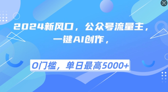 2024新风口，公众号流量主，一键AI创作，单日最高5张+，小白一学就会【揭秘】-优创项目网