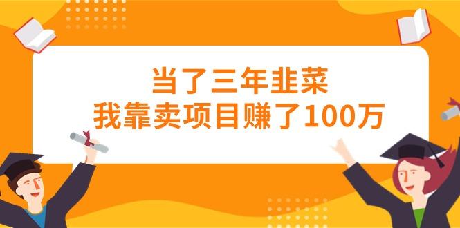 当了三年韭菜我靠卖项目赚了100万-优创项目网