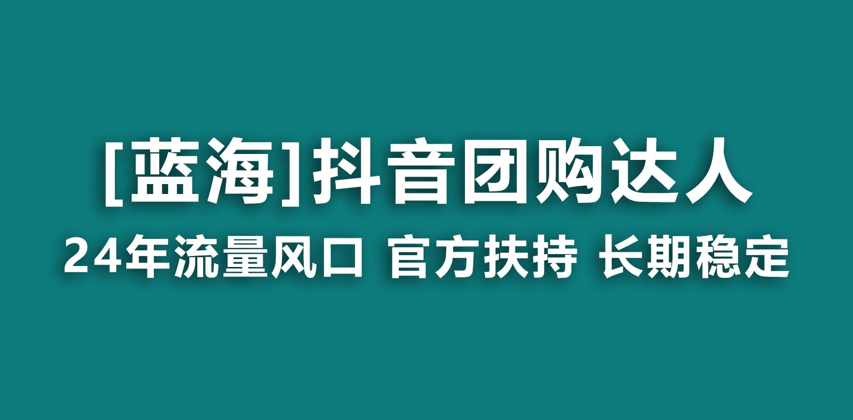 【蓝海项目】抖音团购达人 官方扶持项目 长期稳定 操作简单 小白可月入过万-优创项目网