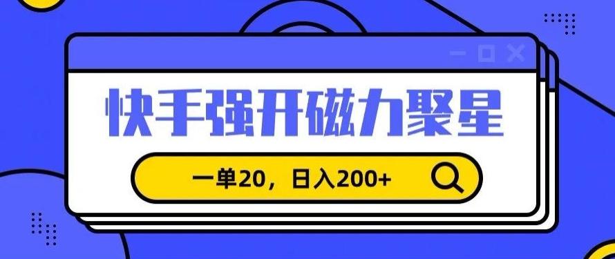 信息差赚钱项目，快手强开磁力聚星，一单20，日入200+【揭秘】-优创项目网
