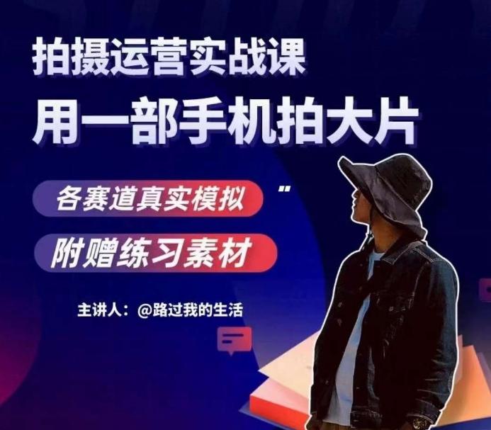 手机拍摄运营实战课，用一部手机拍大片，各赛道真实模拟-优创项目网
