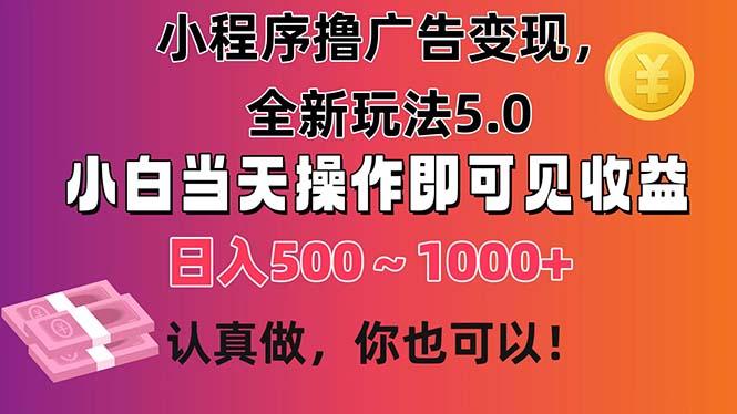 小程序撸广告变现，全新玩法5.0，小白当天操作即可上手，日收益 500~1000+-优创项目网