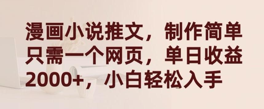 漫画小说推文，制作简单只需一个网页，单日收益2000+，小白轻松入手【揭秘】-优创项目网
