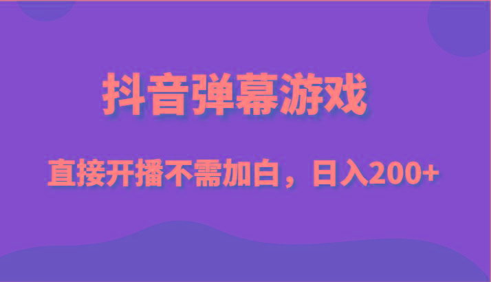 抖音弹幕游戏，直接开播不需要加白操作，小白日入200+-优创项目网