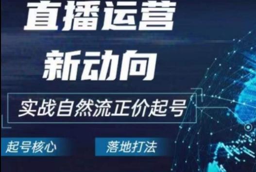 2024电商自然流起号，​直播运营新动向，实战自然流正价起号-优创项目网