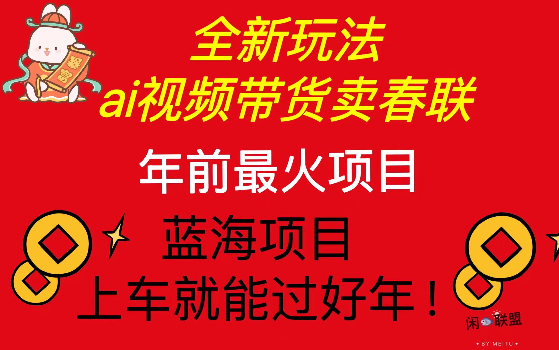 Ai视频带货卖春联全新简单无脑玩法，年前最火爆项目，爆单过好年-优创项目网