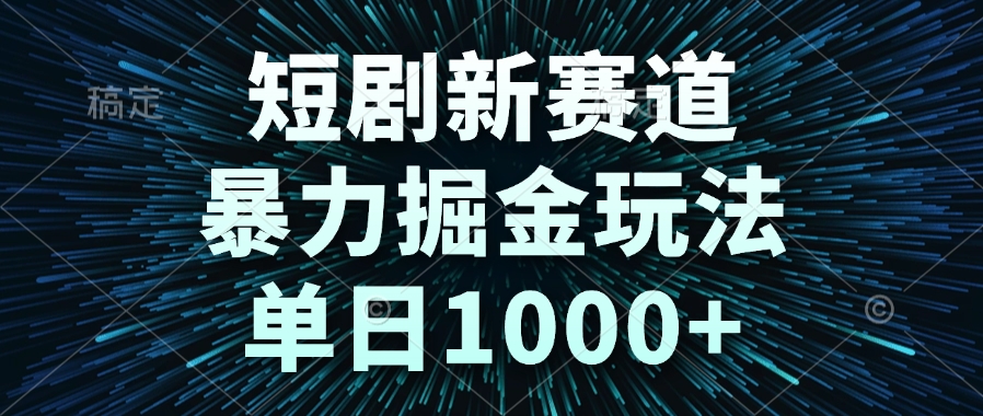 短剧新赛道，暴力掘金玩法，单日1000+-优创项目网