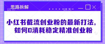 小红书截流创业粉的最新打法，如何0消耗稳定精准创业粉【思路拆解】-优创项目网