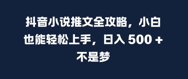 抖音小说推文全攻略，小白也能轻松上手，日入 5张+ 不是梦【揭秘】-优创项目网