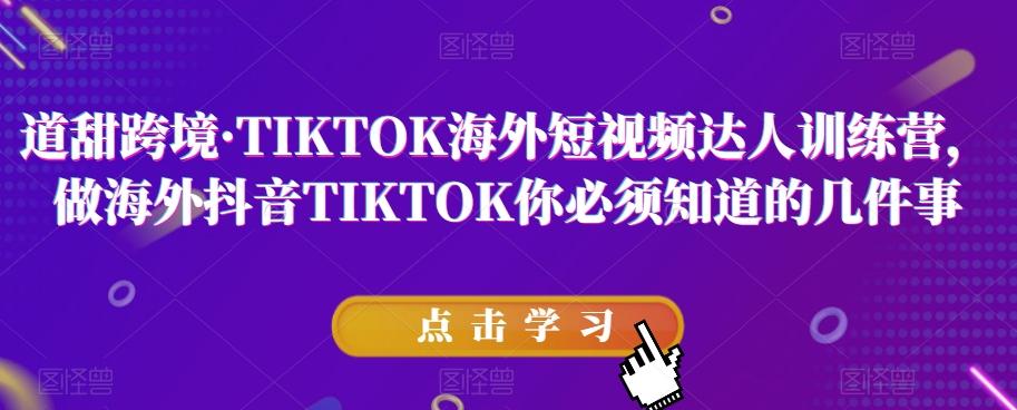 道甜跨境·TIKTOK海外短视频达人训练营，做海外抖音TIKTOK你必须知道的几件事-优创项目网