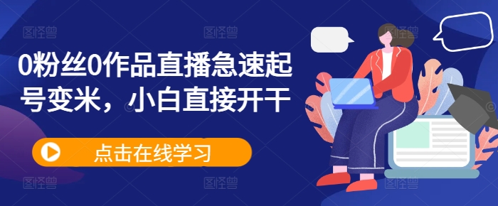 0粉丝0作品直播急速起号变米，小白直接开干-优创项目网