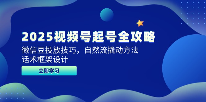 2025视频号起号全攻略，微信豆投放技巧，自然流撬动方法，话术框架设计-优创项目网