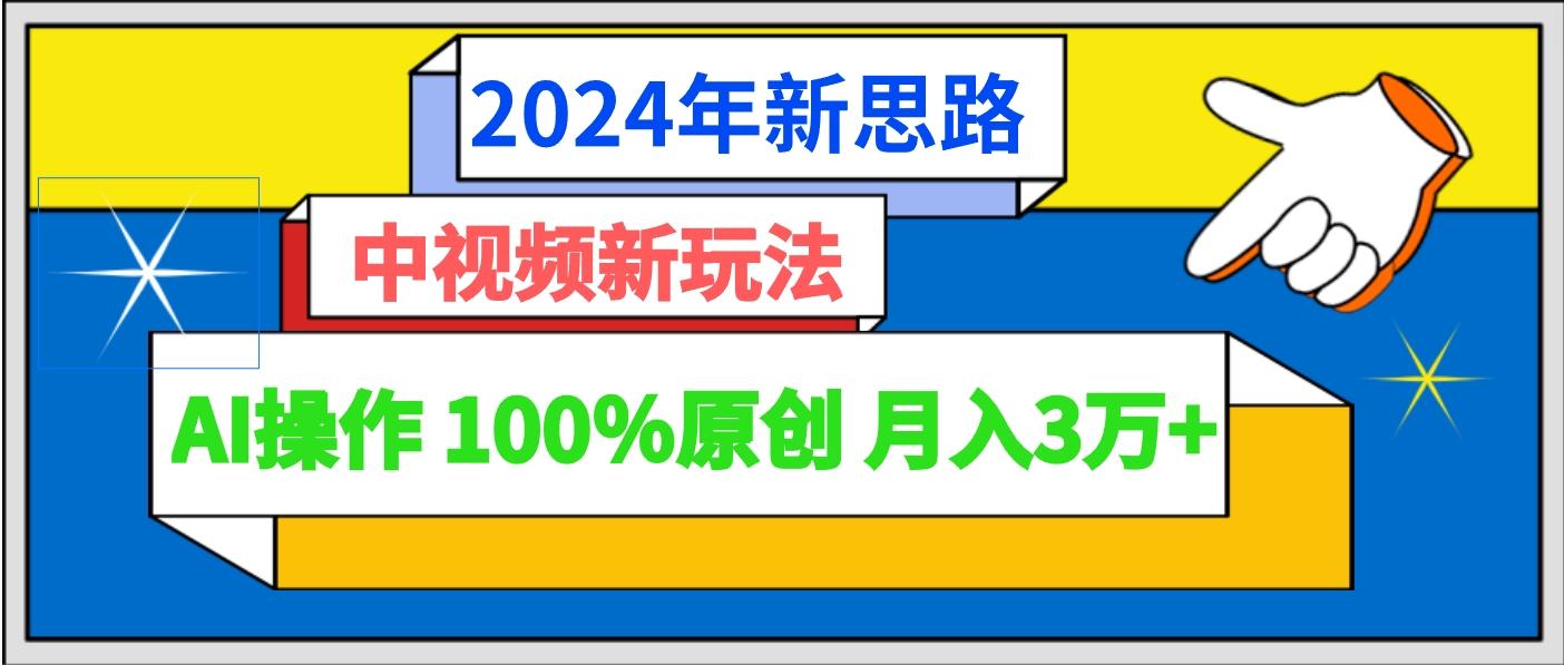 2024年新思路 中视频新玩法AI操作 100%原创月入3万+-优创项目网