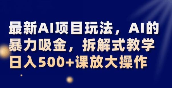 最新AI项目玩法，AI的暴力吸金，拆解式教学，日入500+可放大操作【揭秘】-优创项目网