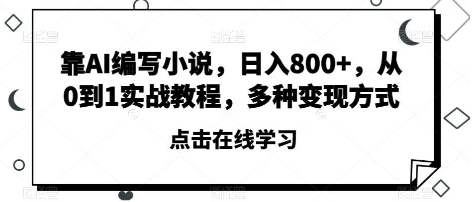 靠AI编写小说，日入800+，从0到1实战教程，多种变现方式【揭秘】-优创项目网