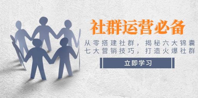 社群运营必备！从零搭建社群，揭秘六大锦囊、七大营销技巧，打造火爆社群-优创项目网