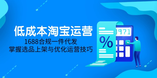 低成本淘宝运营-5月更新，1688合规一件代发，掌握选品上架与优化运营技巧-优创项目网