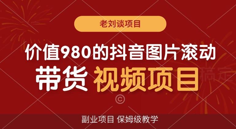 价值980的抖音图片滚动带货视频副业项目，保姆级教学【揭秘】-优创项目网