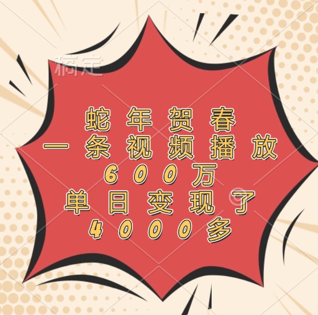 蛇年贺春，一条视频播放600万，单日变现了4000多-优创项目网