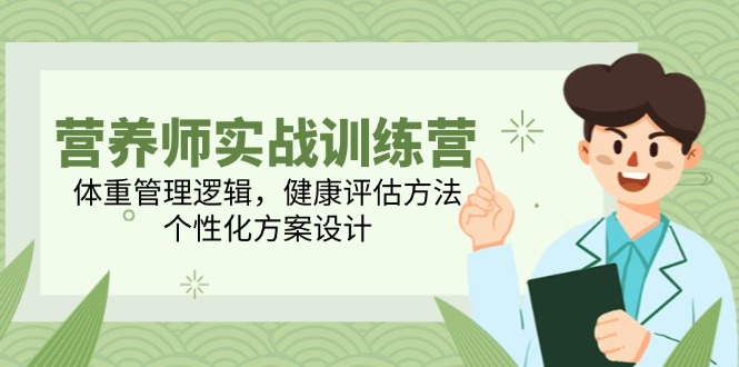 营养师实战训练营，体重管理逻辑，健康评估方法，个性化方案设计-优创项目网