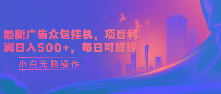 最新广告众包挂机，项目利润日入500+，每日可提现-优创项目网