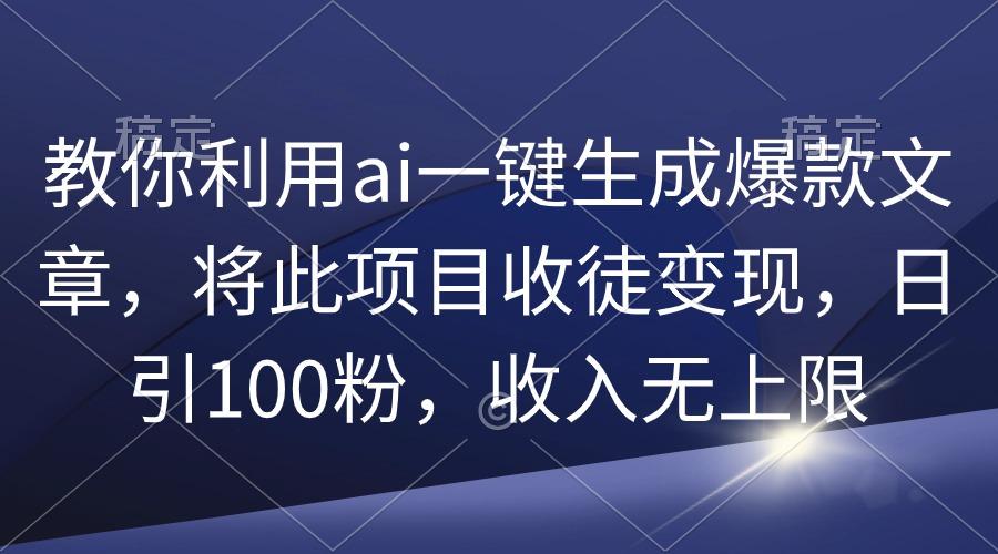 (9495期)教你利用ai一键生成爆款文章，将此项目收徒变现，日引100粉，收入无上限-优创项目网